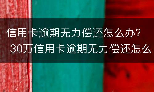 信用卡逾期无力偿还怎么办？ 30万信用卡逾期无力偿还怎么办