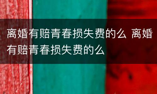 离婚有赔青春损失费的么 离婚有赔青春损失费的么