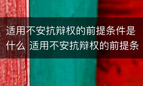 适用不安抗辩权的前提条件是什么 适用不安抗辩权的前提条件是什么