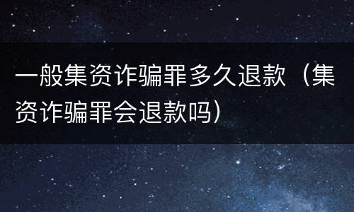一般集资诈骗罪多久退款（集资诈骗罪会退款吗）
