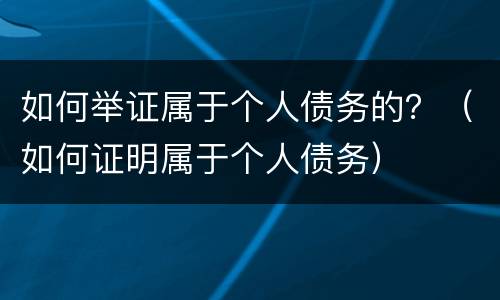如何举证属于个人债务的？（如何证明属于个人债务）