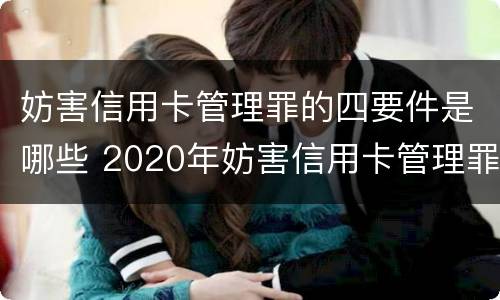 妨害信用卡管理罪的四要件是哪些 2020年妨害信用卡管理罪案例