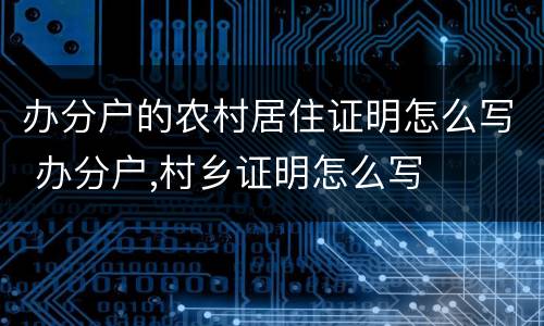 办分户的农村居住证明怎么写 办分户,村乡证明怎么写