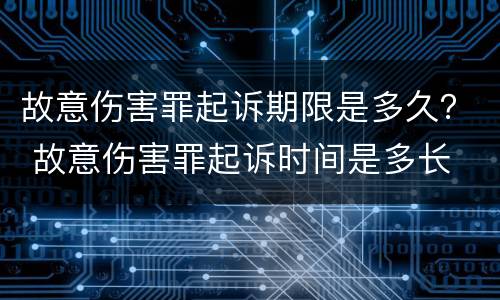 故意伤害罪起诉期限是多久？ 故意伤害罪起诉时间是多长