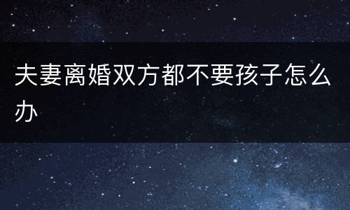 夫妻离婚双方都不要孩子怎么办