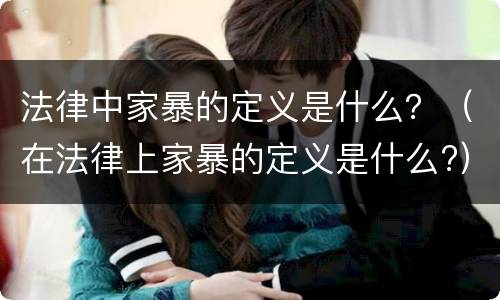 法律中家暴的定义是什么？（在法律上家暴的定义是什么?）