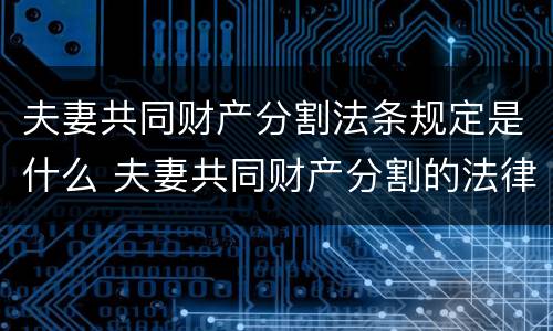 夫妻共同财产分割法条规定是什么 夫妻共同财产分割的法律依据