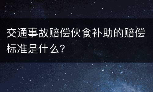 交通事故赔偿伙食补助的赔偿标准是什么？