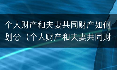 个人财产和夫妻共同财产如何划分（个人财产和夫妻共同财产如何划分标准）