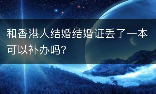和香港人结婚结婚证丢了一本可以补办吗？