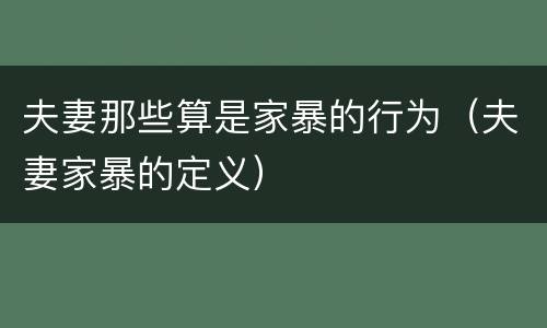 夫妻那些算是家暴的行为（夫妻家暴的定义）