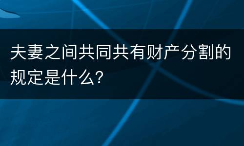 夫妻之间共同共有财产分割的规定是什么？