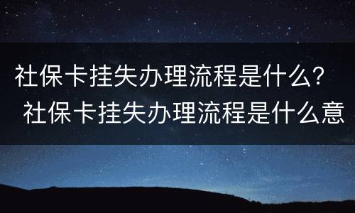 社保卡挂失办理流程是什么？ 社保卡挂失办理流程是什么意思