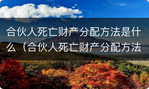 合伙人死亡财产分配方法是什么（合伙人死亡财产分配方法是什么意思）