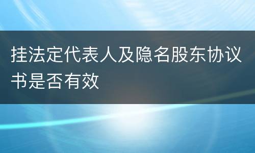 挂法定代表人及隐名股东协议书是否有效