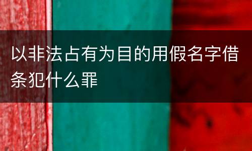 以非法占有为目的用假名字借条犯什么罪