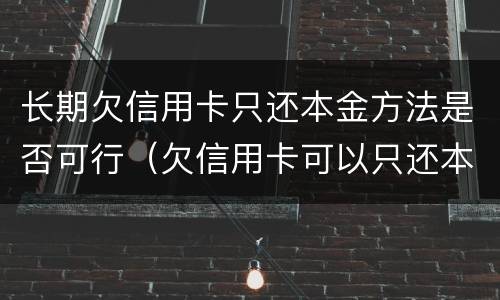 长期欠信用卡只还本金方法是否可行（欠信用卡可以只还本金吗）
