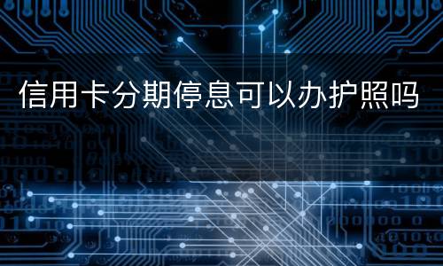 信用卡分期停息可以办护照吗
