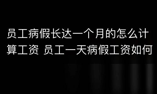 员工病假长达一个月的怎么计算工资 员工一天病假工资如何计算