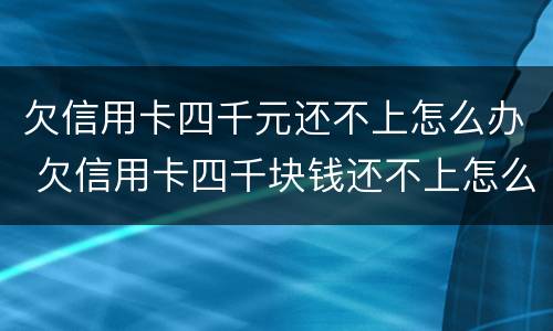 欠信用卡四千元还不上怎么办 欠信用卡四千块钱还不上怎么办