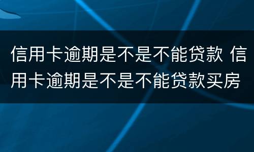 信用卡逾期是不是不能贷款 信用卡逾期是不是不能贷款买房
