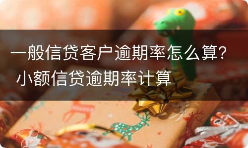 一般信贷客户逾期率怎么算？ 小额信贷逾期率计算