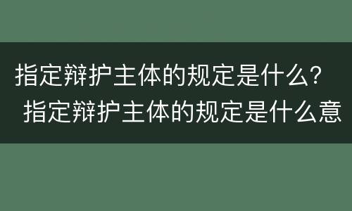 指定辩护主体的规定是什么？ 指定辩护主体的规定是什么意思