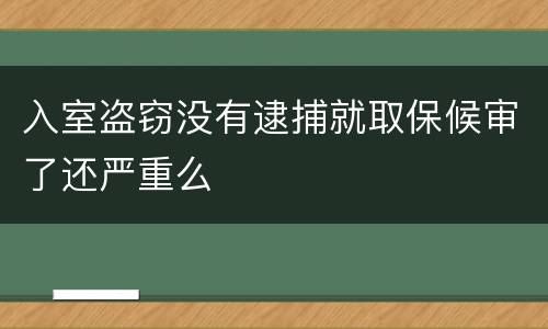 入室盗窃没有逮捕就取保候审了还严重么
