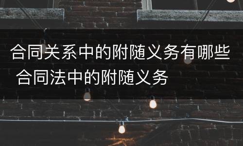 合同关系中的附随义务有哪些 合同法中的附随义务