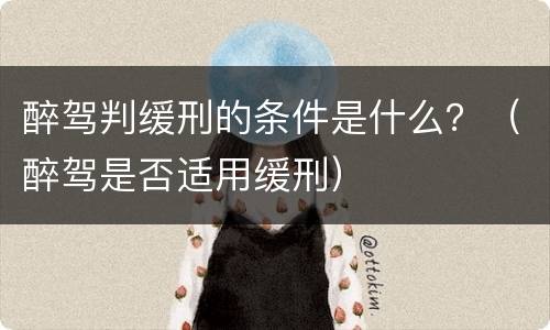 醉驾判缓刑的条件是什么？（醉驾是否适用缓刑）
