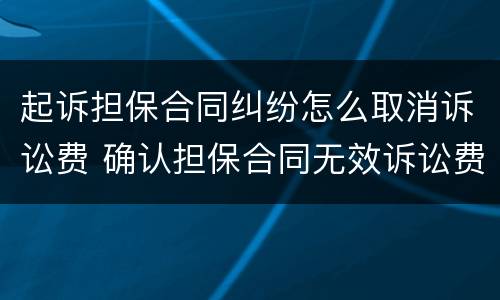 起诉担保合同纠纷怎么取消诉讼费 确认担保合同无效诉讼费
