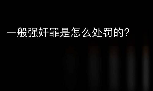 一般强奸罪是怎么处罚的?