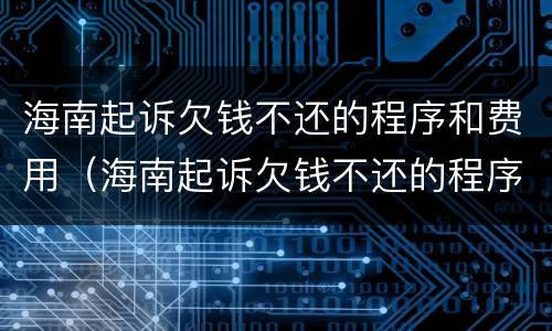 海南起诉欠钱不还的程序和费用（海南起诉欠钱不还的程序和费用是多少）