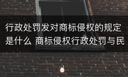 行政处罚发对商标侵权的规定是什么 商标侵权行政处罚与民事处罚