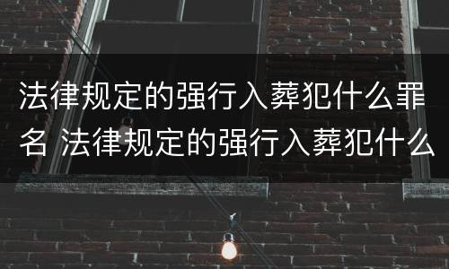 法律规定的强行入葬犯什么罪名 法律规定的强行入葬犯什么罪名呢