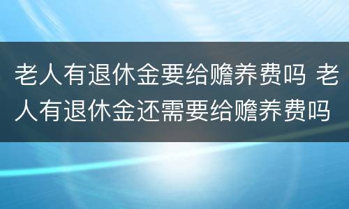 老人有退休金要给赡养费吗 老人有退休金还需要给赡养费吗