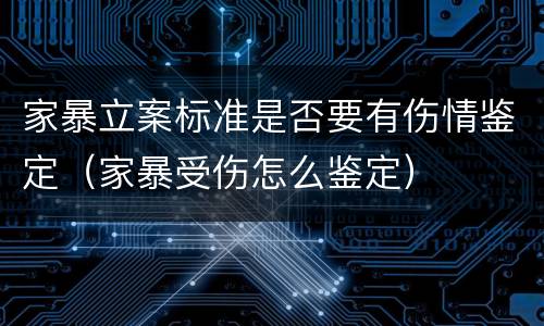 家暴立案标准是否要有伤情鉴定（家暴受伤怎么鉴定）