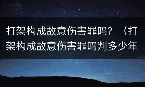 打架构成故意伤害罪吗？（打架构成故意伤害罪吗判多少年）