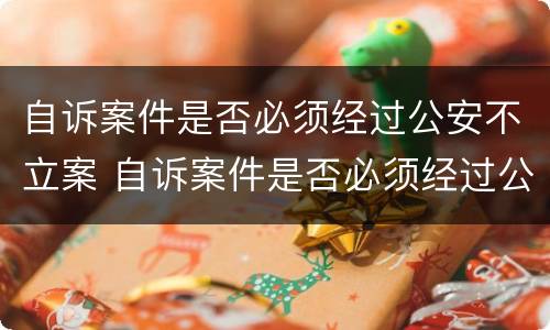 自诉案件是否必须经过公安不立案 自诉案件是否必须经过公安不立案呢