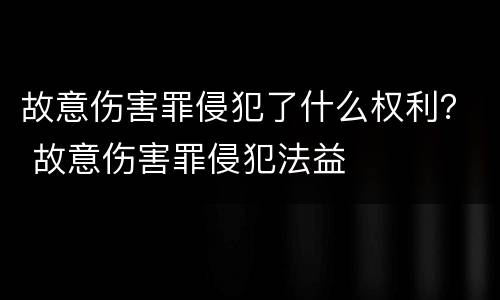 故意伤害罪侵犯了什么权利？ 故意伤害罪侵犯法益