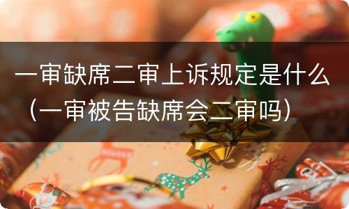 一审缺席二审上诉规定是什么（一审被告缺席会二审吗）