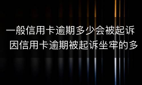 一般信用卡逾期多少会被起诉 因信用卡逾期被起诉坐牢的多吗