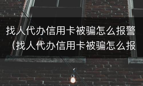 找人代办信用卡被骗怎么报警（找人代办信用卡被骗怎么报警呢）