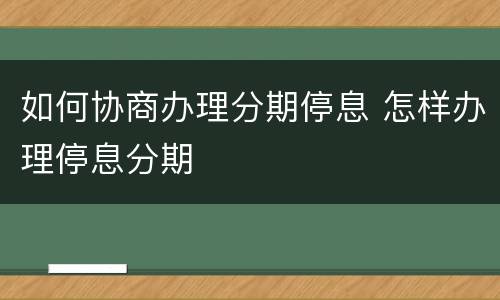 如何协商办理分期停息 怎样办理停息分期