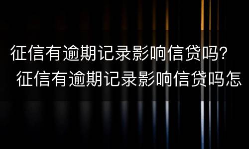 征信有逾期记录影响信贷吗？ 征信有逾期记录影响信贷吗怎么办