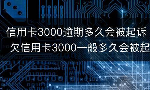 信用卡3000逾期多久会被起诉 欠信用卡3000一般多久会被起诉