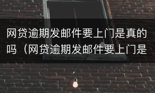 网贷逾期发邮件要上门是真的吗（网贷逾期发邮件要上门是真的吗吗）