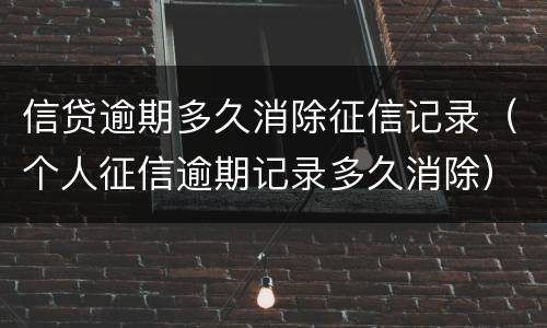 信贷逾期多久消除征信记录（个人征信逾期记录多久消除）