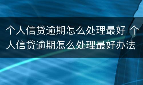 个人信贷逾期怎么处理最好 个人信贷逾期怎么处理最好办法