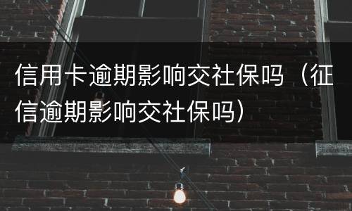 信用卡逾期影响交社保吗（征信逾期影响交社保吗）